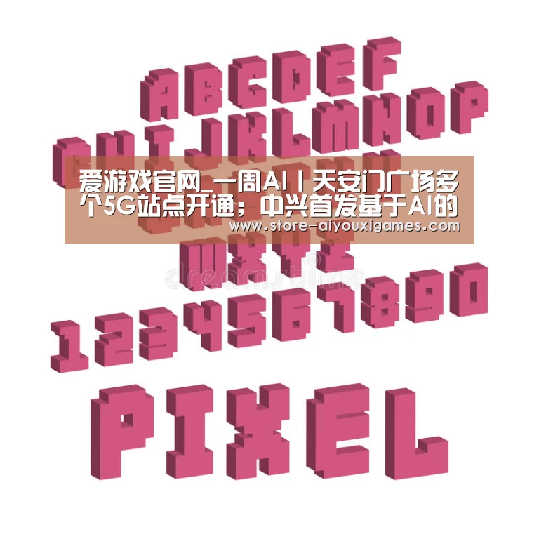 爱游戏官网_一周AI丨天安门广场多个5G站点开通;中兴首发基于AI的5G切片运营系统(图1) 爱游戏体育App下载