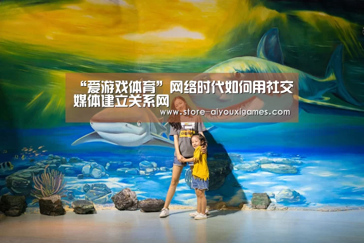 “爱游戏体育”网络时代如何用社交媒体建立关系网(图1) 爱游戏体育